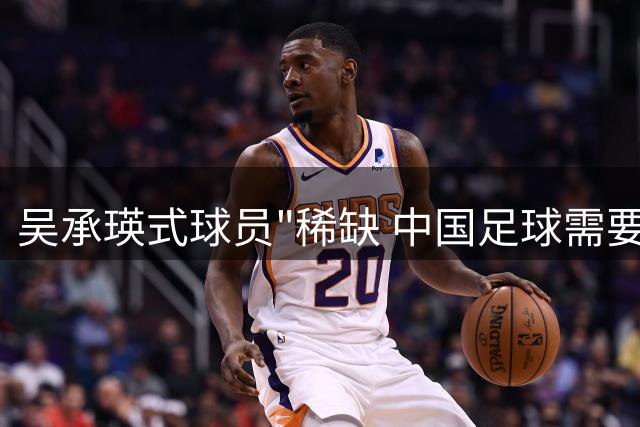 吴承瑛式球员"稀缺 中国足球需要怎样的职业标杆？
