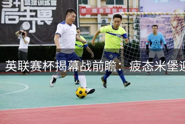 英联赛杯揭幕战前瞻：疲态米堡迎战刚掀翻曼联的黑马军团
