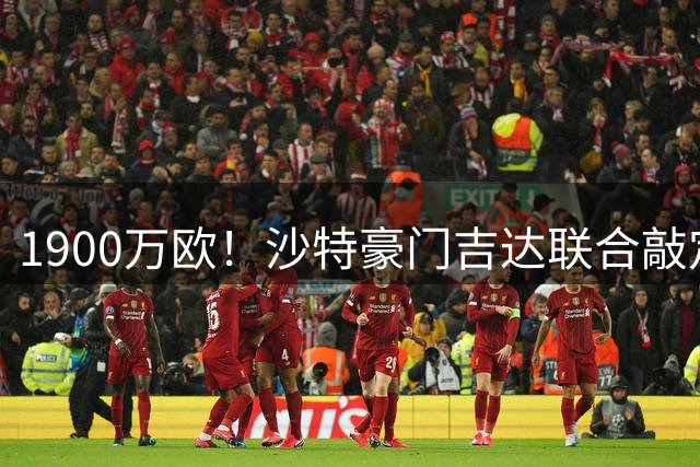 1900万欧！沙特豪门吉达联合敲定塞内加尔国脚中场 带浮动条款+转会分成