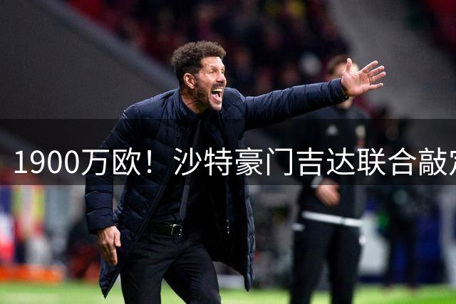 1900万欧！沙特豪门吉达联合敲定塞内加尔国脚中场 带浮动条款+转会分成